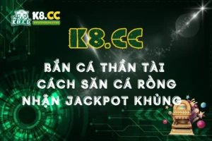 Bắn Cá Thần Tài K8CC: Săn Cá Rồng, Nhận Jackpot Khủng Thả Ga